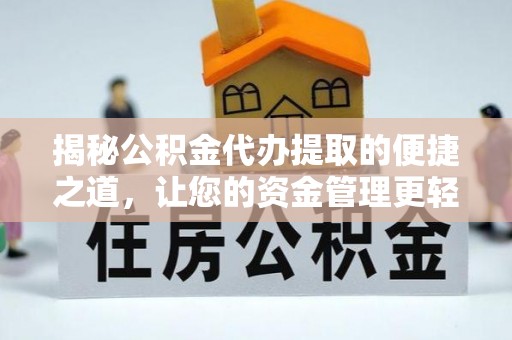 崇明揭秘公积金代办提取的便捷之道，让您的资金管理更轻松