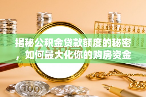崇明揭秘公积金贷款额度的秘密，如何最大化你的购房资金