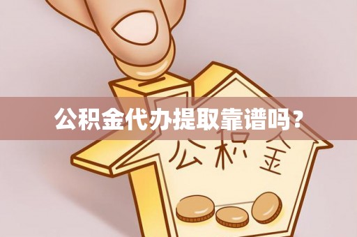 崇明公积金代办提取靠谱吗？