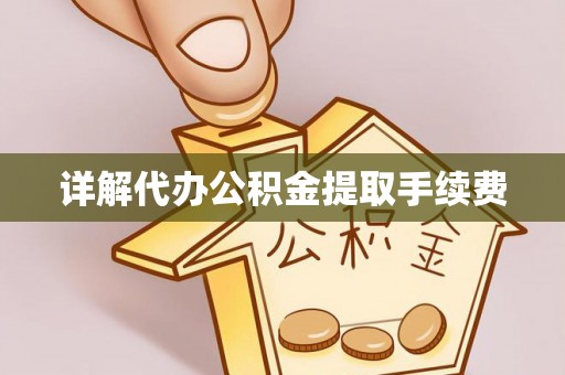 崇明详解代办公积金提取手续费
