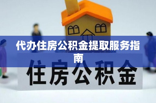 崇明代办住房公积金提取服务指南