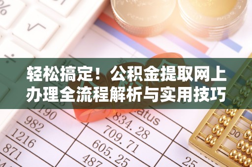 崇明轻松搞定！公积金提取网上办理全流程解析与实用技巧