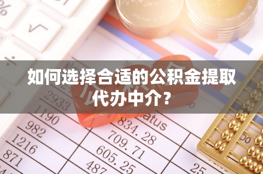 崇明如何选择合适的公积金提取代办中介？