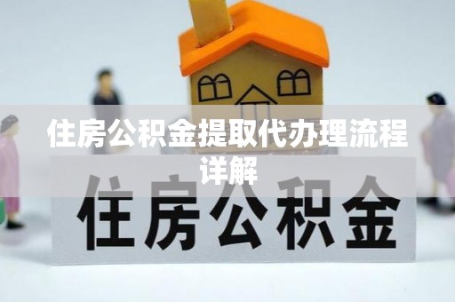 崇明住房公积金提取代办理流程详解