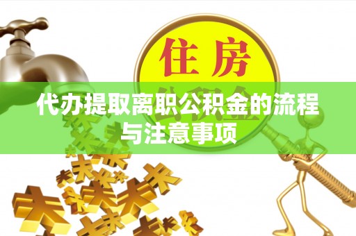 崇明代办提取离职公积金的流程与注意事项