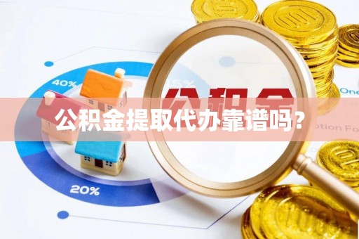 崇明公积金提取代办靠谱吗？