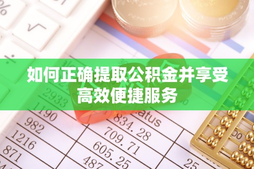崇明如何正确提取公积金并享受高效便捷服务