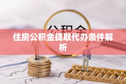 崇明住房公积金提取代办条件解析