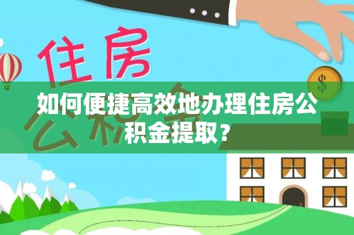 崇明如何便捷高效地办理住房公积金提取？