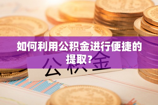 崇明如何利用公积金进行便捷的提取？
