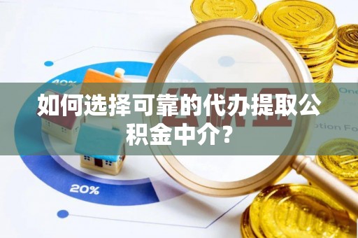 崇明如何选择可靠的代办提取公积金中介？