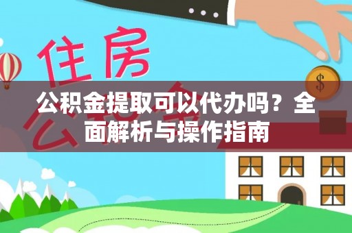 崇明公积金提取可以代办吗？全面解析与操作指南