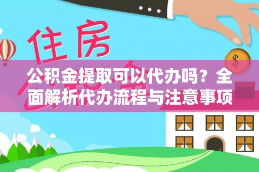 崇明公积金提取可以代办吗？全面解析代办流程与注意事项