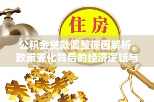 崇明公积金贷款调整原因解析，政策变化背后的经济逻辑与民生考量